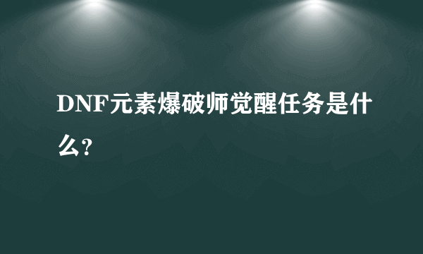 DNF元素爆破师觉醒任务是什么？