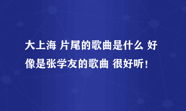 大上海 片尾的歌曲是什么 好像是张学友的歌曲 很好听！