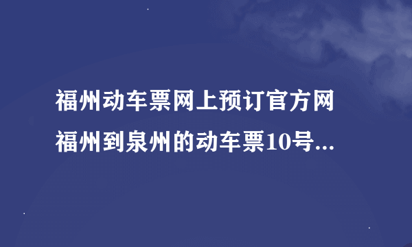 福州动车票网上预订官方网 福州到泉州的动车票10号可以提前几天买