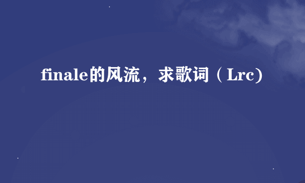 finale的风流，求歌词（Lrc)