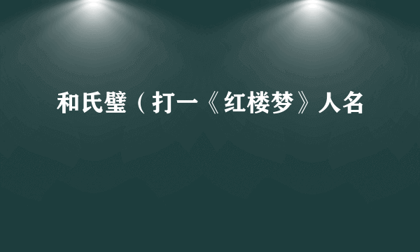 和氏璧（打一《红楼梦》人名