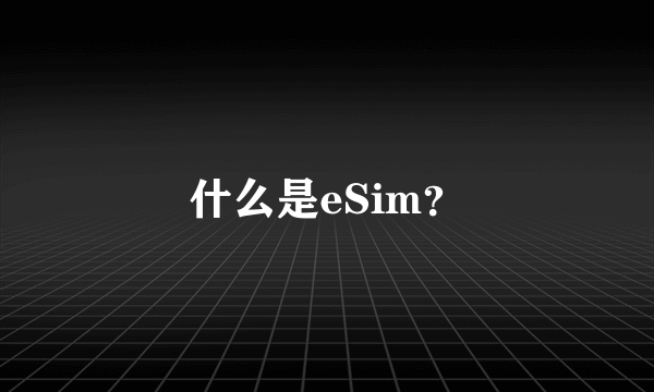 什么是eSim？