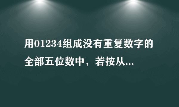 用01234组成没有重复数字的全部五位数中，若按从小到大的顺序排列，则数字12340应该是第几个数？