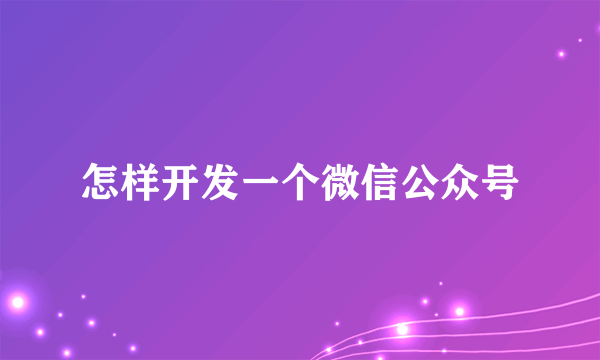 怎样开发一个微信公众号