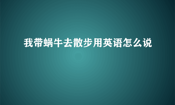 我带蜗牛去散步用英语怎么说