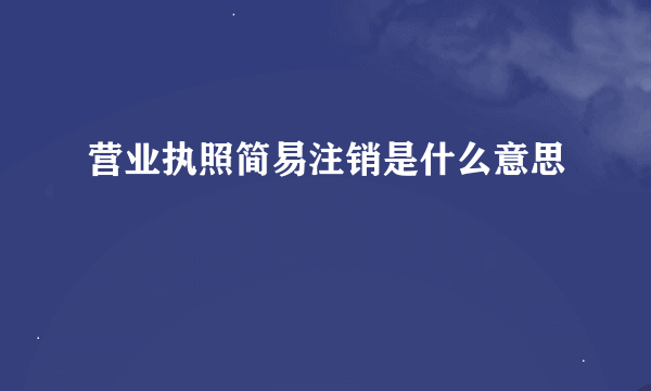 营业执照简易注销是什么意思