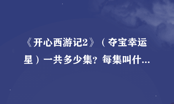 《开心西游记2》（夺宝幸运星）一共多少集？每集叫什么名字？