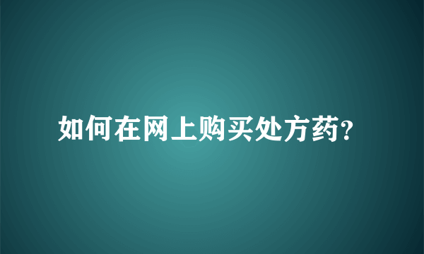 如何在网上购买处方药？