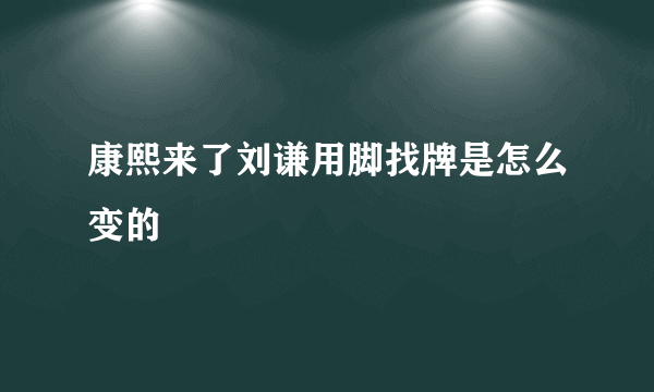 康熙来了刘谦用脚找牌是怎么变的