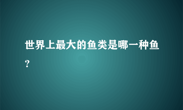 世界上最大的鱼类是哪一种鱼？