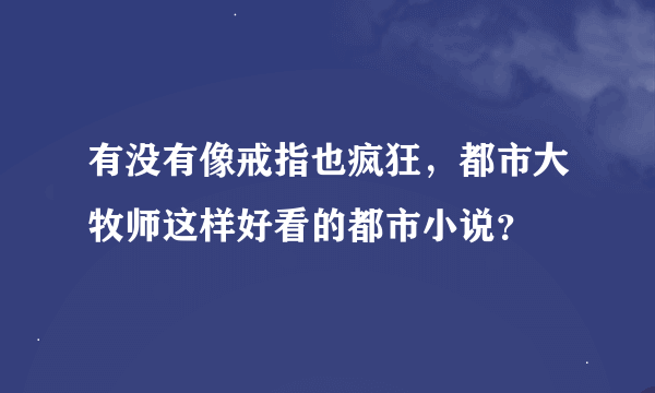 有没有像戒指也疯狂，都市大牧师这样好看的都市小说？