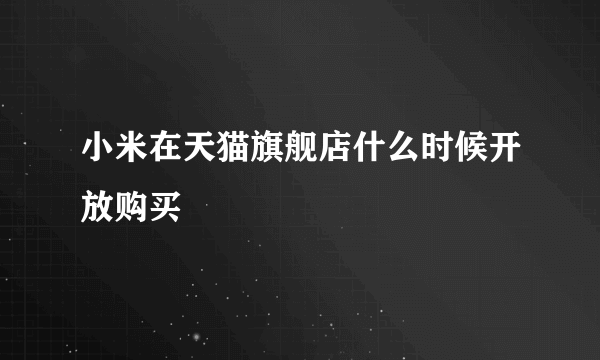 小米在天猫旗舰店什么时候开放购买