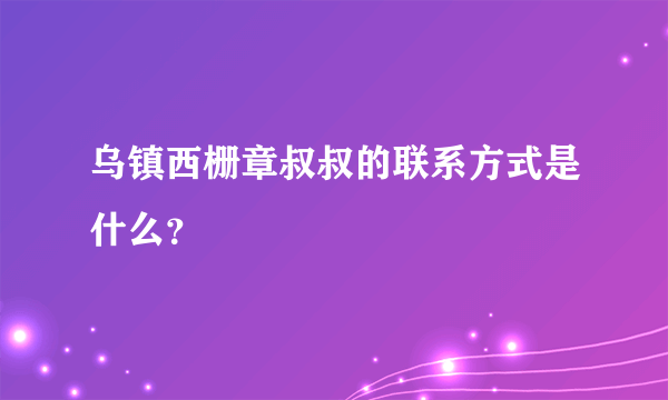 乌镇西栅章叔叔的联系方式是什么？