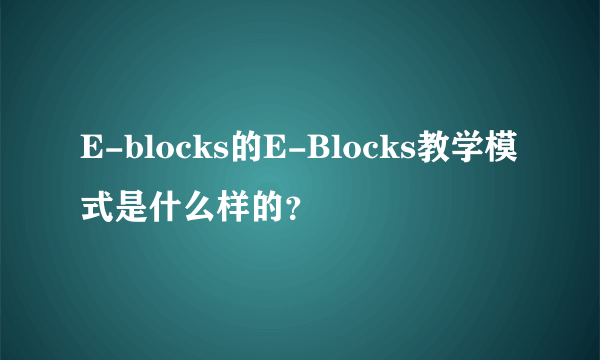 E-blocks的E-Blocks教学模式是什么样的？