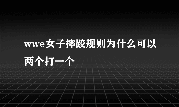 wwe女子摔跤规则为什么可以两个打一个