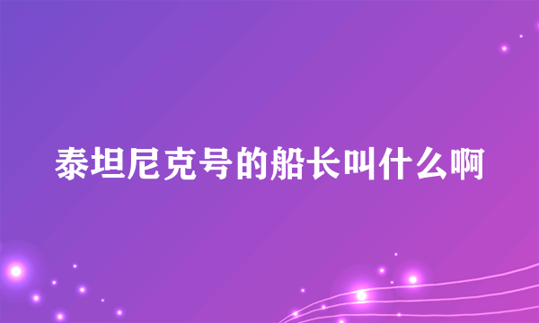 泰坦尼克号的船长叫什么啊