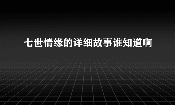 七世情缘的详细故事谁知道啊