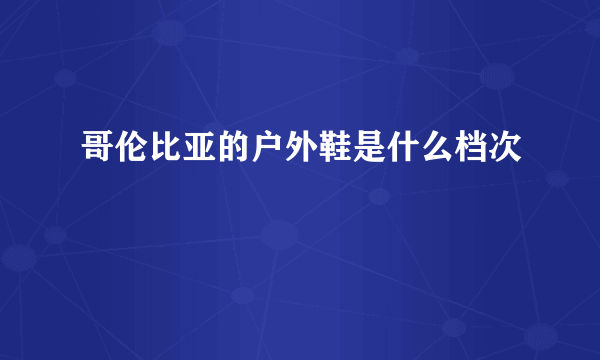 哥伦比亚的户外鞋是什么档次