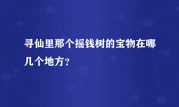 寻仙里那个摇钱树的宝物在哪几个地方？