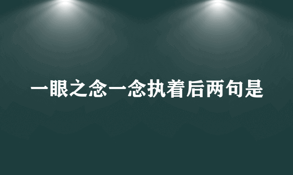 一眼之念一念执着后两句是