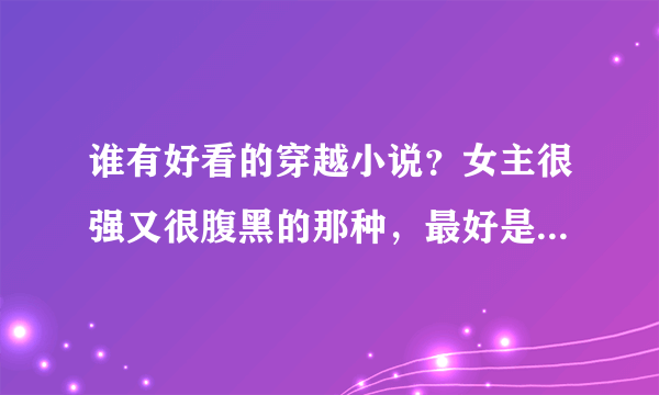 谁有好看的穿越小说？女主很强又很腹黑的那种，最好是幽默点儿的。。。