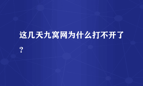 这几天九窝网为什么打不开了？