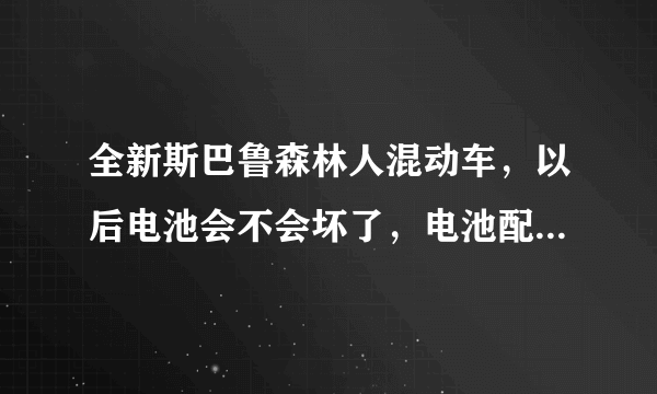 全新斯巴鲁森林人混动车，以后电池会不会坏了，电池配件免费还是要钱？