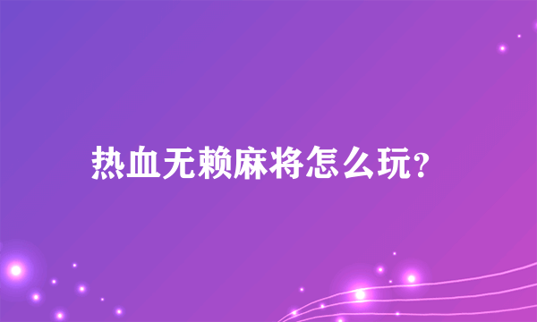 热血无赖麻将怎么玩？