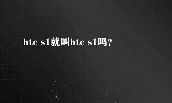 htc s1就叫htc s1吗？