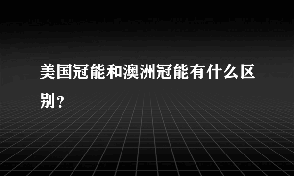 美国冠能和澳洲冠能有什么区别？