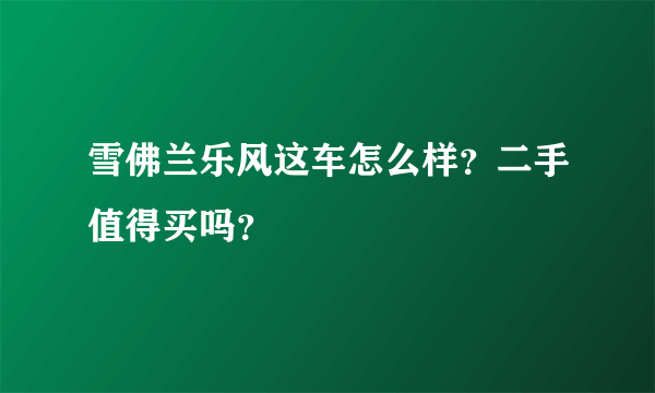 雪佛兰乐风这车怎么样？二手值得买吗？