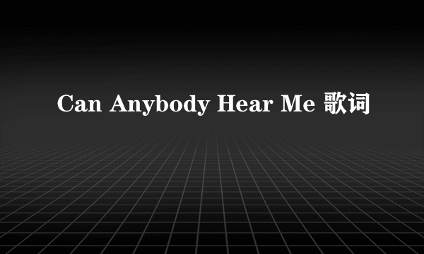 Can Anybody Hear Me 歌词