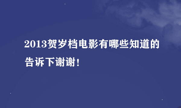 2013贺岁档电影有哪些知道的告诉下谢谢！