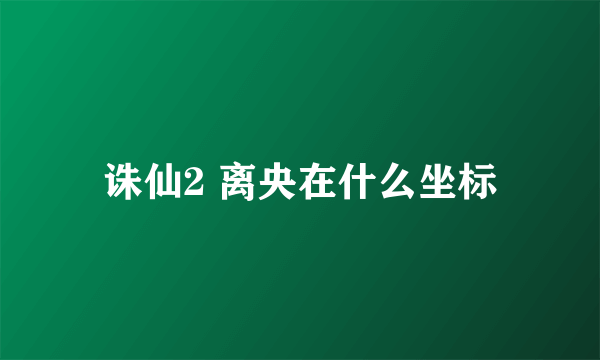 诛仙2 离央在什么坐标