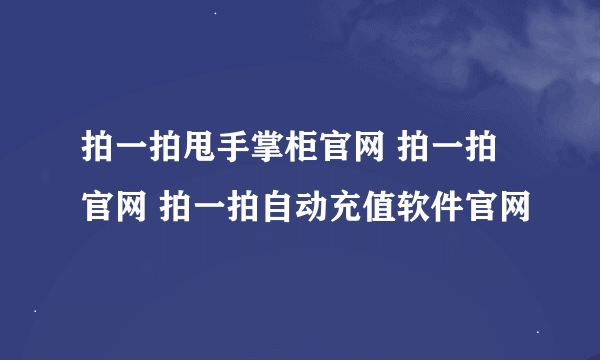 拍一拍甩手掌柜官网 拍一拍官网 拍一拍自动充值软件官网