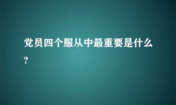 党员四个服从中最重要是什么?