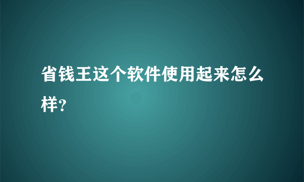 省钱王这个软件使用起来怎么样？