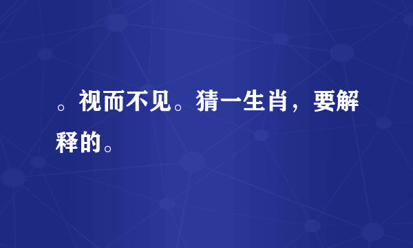 。视而不见。猜一生肖，要解释的。