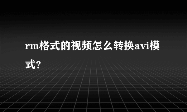 rm格式的视频怎么转换avi模式？