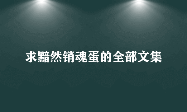 求黯然销魂蛋的全部文集