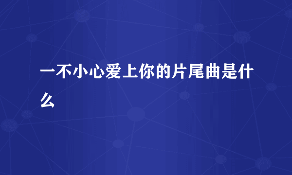 一不小心爱上你的片尾曲是什么