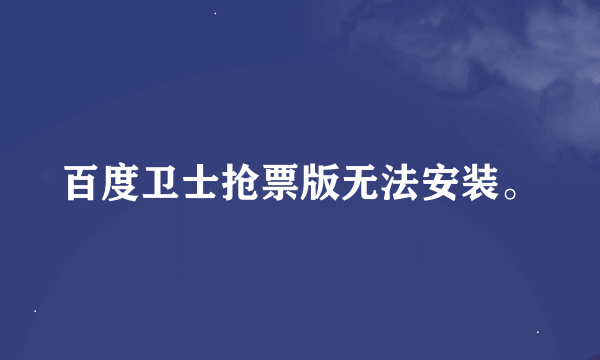 百度卫士抢票版无法安装。