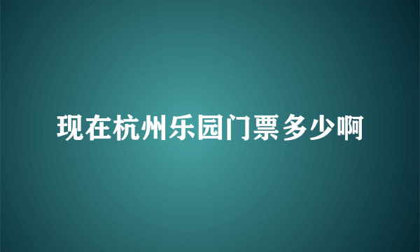 现在杭州乐园门票多少啊