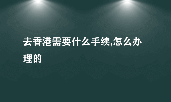 去香港需要什么手续,怎么办理的