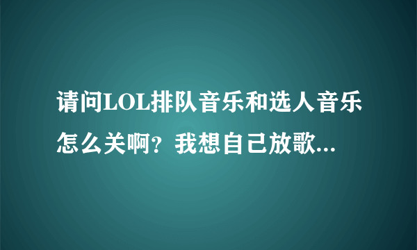 请问LOL排队音乐和选人音乐怎么关啊？我想自己放歌，想单独静音LOL音乐。谢谢