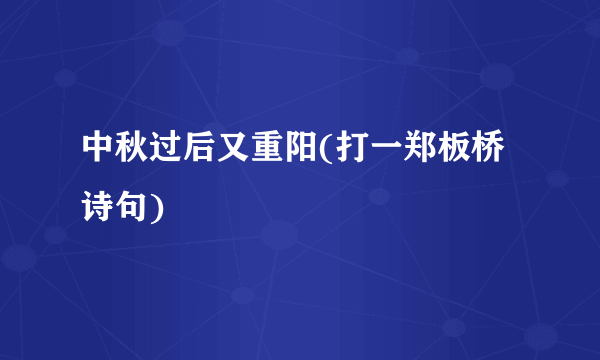 中秋过后又重阳(打一郑板桥诗句)