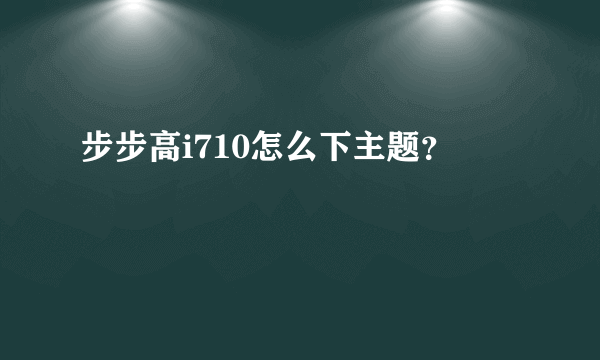 步步高i710怎么下主题？