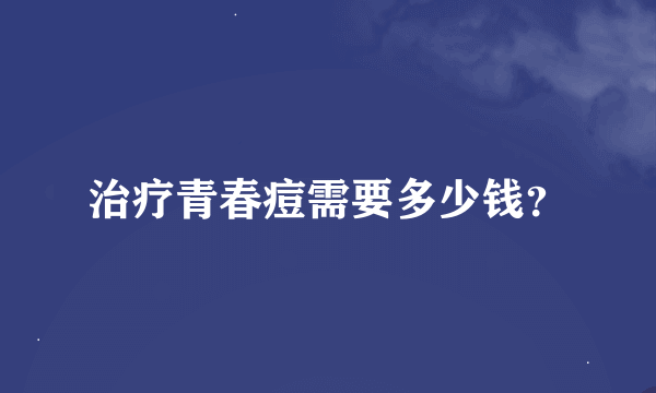 治疗青春痘需要多少钱？