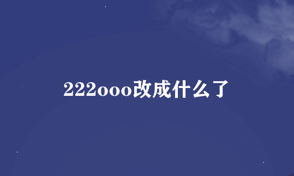 222ooo改成什么了