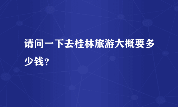 请问一下去桂林旅游大概要多少钱？